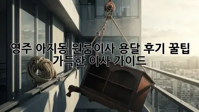 영주 아지동 원룸이사 용달 후기: 꿀팁 가득한 이사 가이드!
