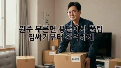 원주 부론면 용달이사 꿀팁🍯 : 짐싸기부터 완벽하게!