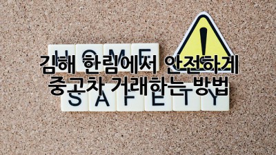 김해 한림에서 안전하게 중고차 거래하는 방법 🚗🛡️